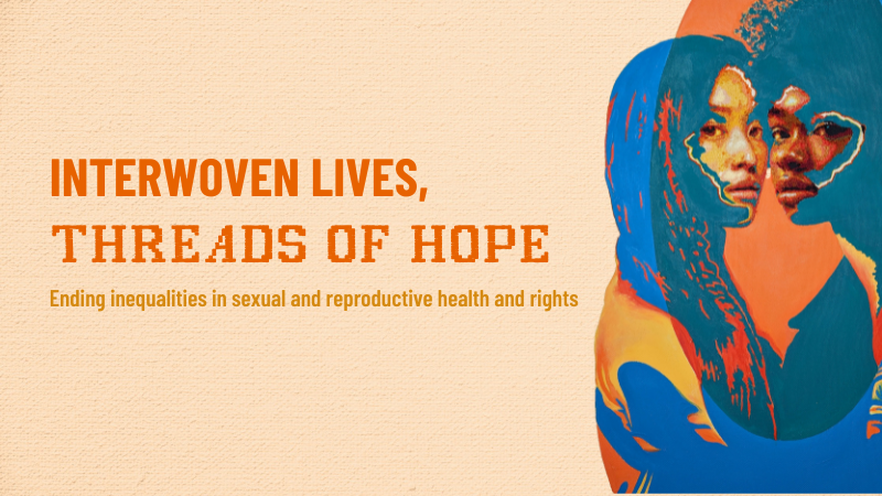 INTERWOVEN LIVES, THREADS OF HOPE Ending inequalities in sexual and reproductive health and rights